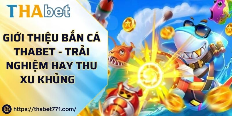 Giới Thiệu Game Bắn Cá Thabet - Trải Nghiệm Hay Thu Xu Khủng