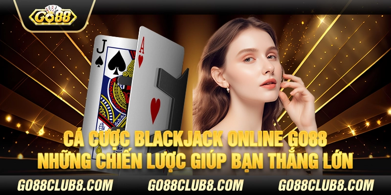 Cá cược Blackjack online Go88 - Những chiến lược giúp bạn thắng lớn