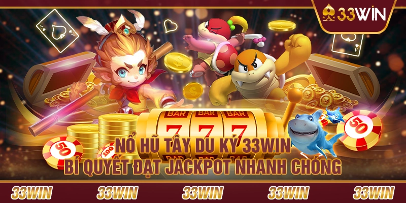 Nổ hũ Tây Du Ký 33Win – Bí quyết đạt jackpot nhanh chóng